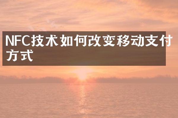 NFC技术如何改变移动支付方式