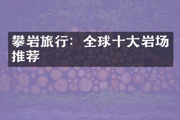 攀岩旅行：全球十大岩场推荐