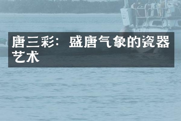 唐三彩：盛唐气象的瓷器艺术