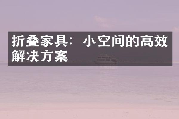 折叠家具：小空间的高效解决方案