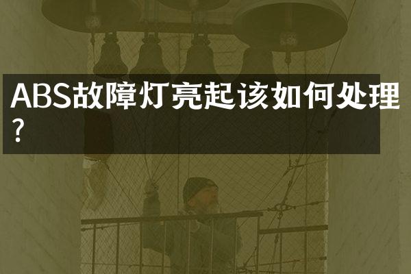 ABS故障灯亮起该如何处理？