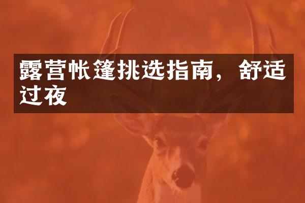 露营帐篷挑选指南，舒适过夜