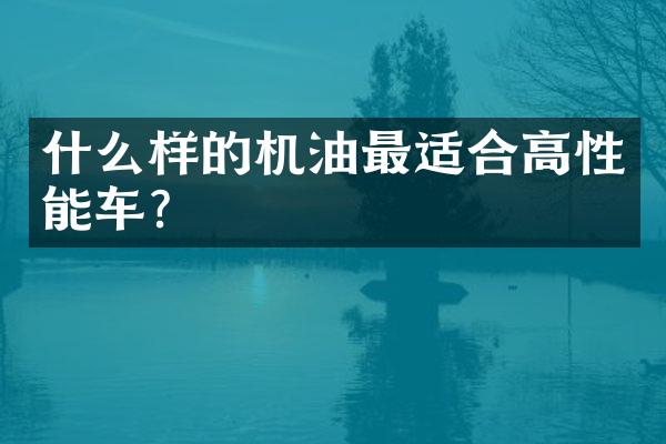 什么样的机油最适合高性能车？