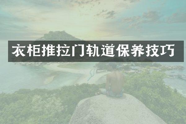 衣柜推拉门轨道保养技巧