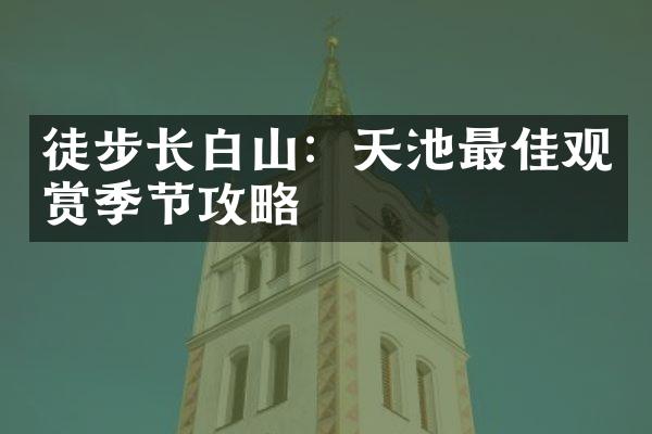 徒步长白山：天池最佳观赏季节攻略