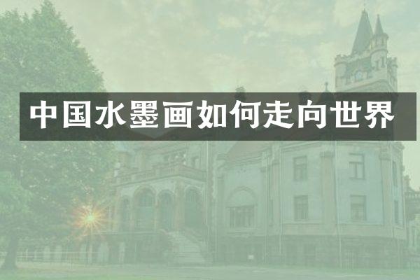 中国水墨画如何走向世界