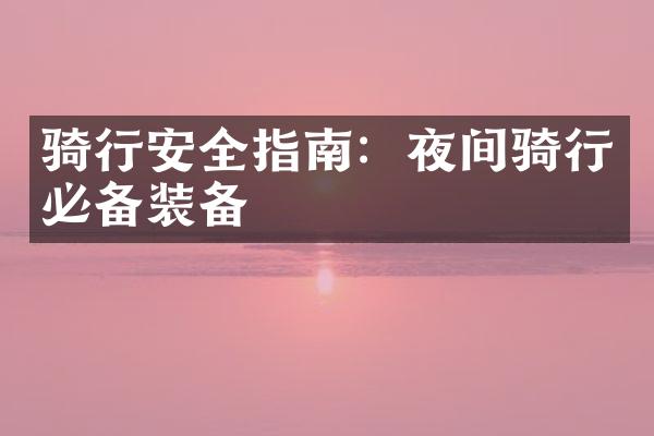 骑行安全指南：夜间骑行必备装备