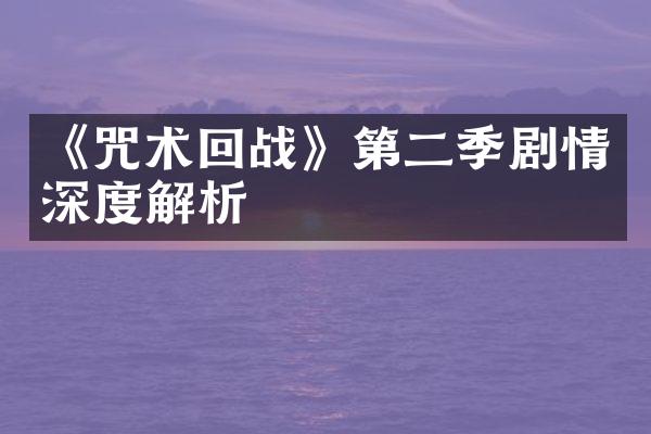 《咒术回战》第二季剧情深度解析