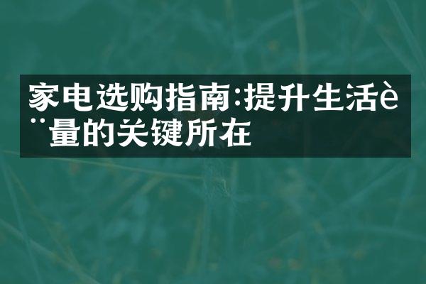 家电选购指南:提升生活质量的关键所在