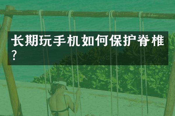 长期玩手机如何保护脊椎？