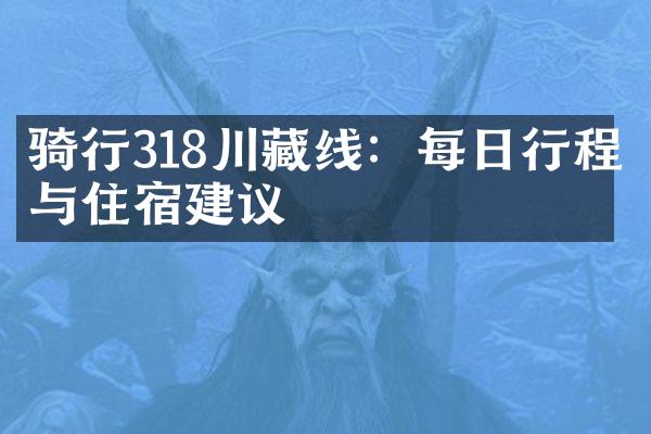 骑行318川藏线：每日行程与住宿建议