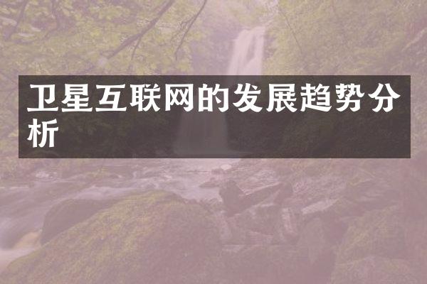 卫星互联网的发展趋势分析