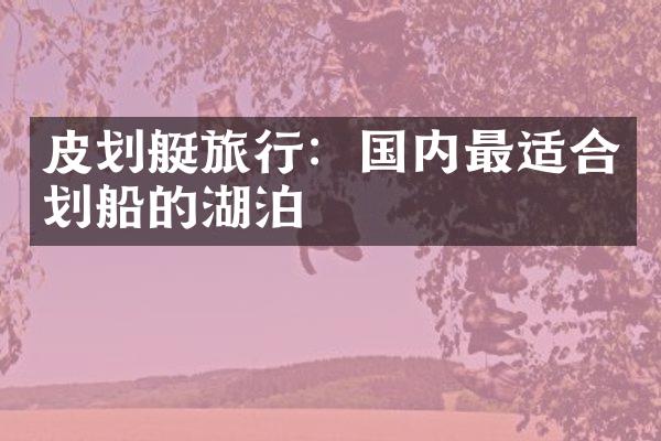 皮划艇旅行：国内最适合划船的湖泊