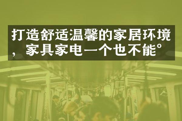 打造舒适温馨的家居环境，家具家电一个也不能少