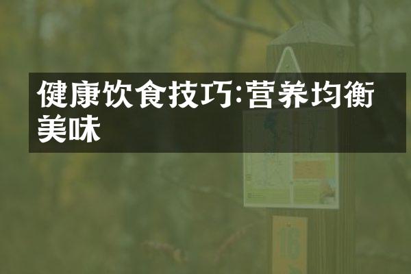 健康饮食技巧:营养均衡又美味