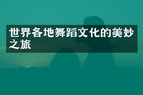 世界各地舞蹈文化的美妙之旅