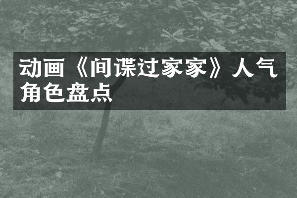 动画《间谍过家家》人气角色盘点