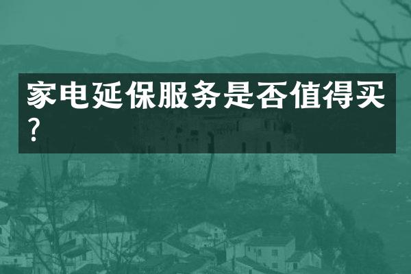 家电延保服务是否值得买？
