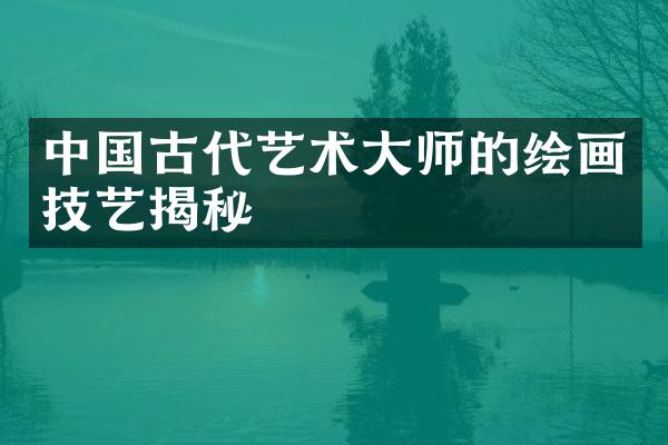 中国古代艺术大师的绘画技艺揭秘