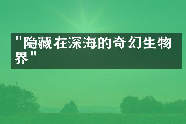 "隐藏在深海的奇幻生物世界"