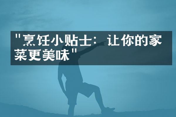 "烹饪小贴士：让你的家常菜更美味"