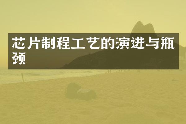 芯片制程工艺的演进与瓶颈
