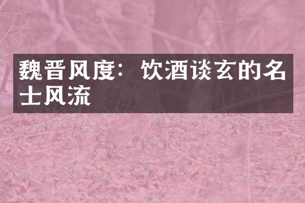 魏晋风度：饮酒谈玄的名士风流