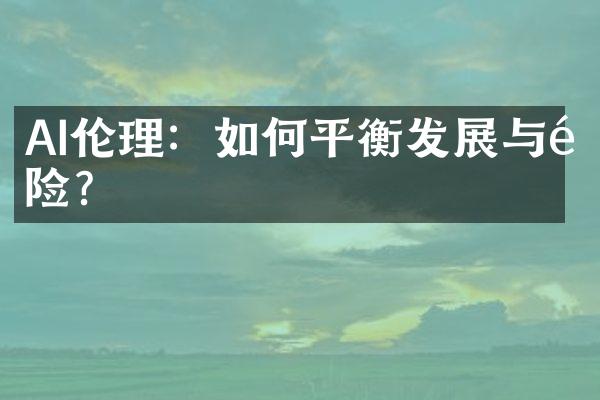 AI伦理：如何平衡发展与风险？