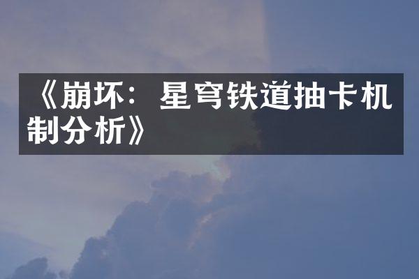 《崩坏：星穹铁道抽卡机制分析》