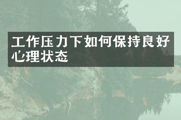 工作压力下如何保持良好心理状态