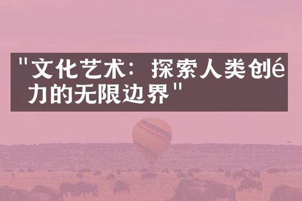 "文化艺术：探索人类创造力的无限边界"