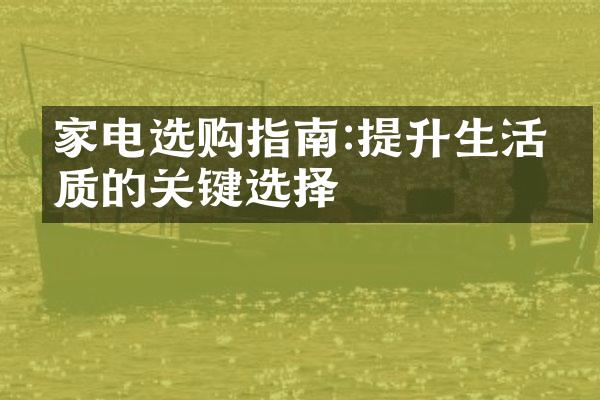 家电选购指南:提升生活品质的关键选择