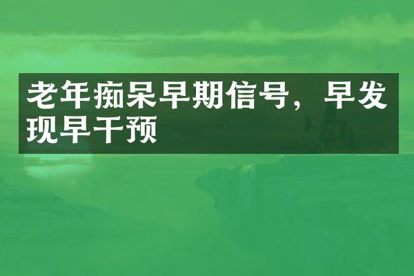 老年痴呆早期信号，早发现早干预