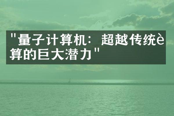"量子计算机：超越传统计算的巨大潜力"