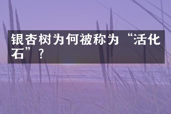 银杏树为何被称为“活化石”？