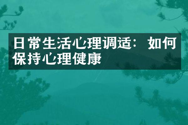 日常生活心理调适：如何保持心理健康