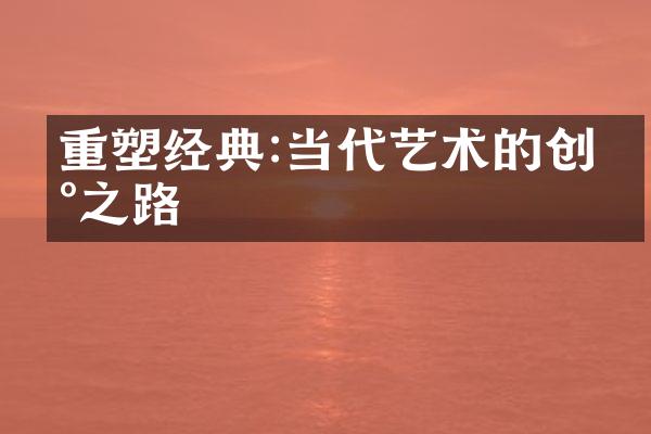 重塑经典:当代艺术的创新之路