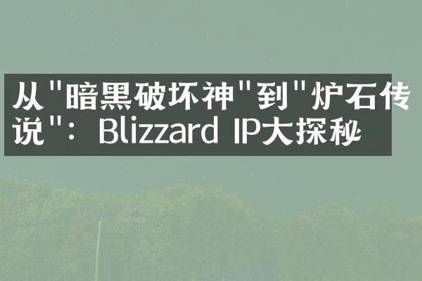 从"暗黑破坏神"到"炉石传说"：Blizzard IP大探秘
