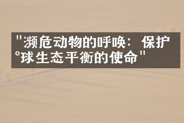 "濒危动物的呼唤：保护地球生态平衡的使命"
