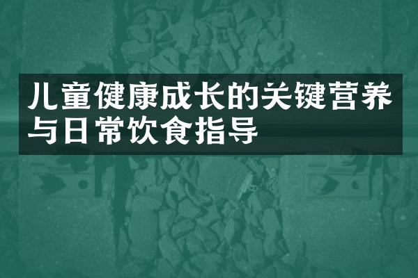 儿童健康成长的关键营养与日常饮食指导