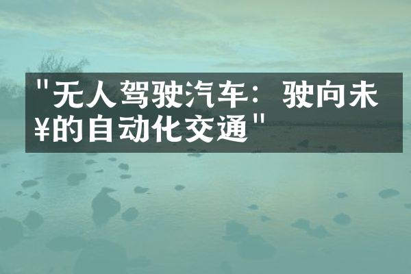 "无人驾驶汽车：驶向未来的自动化交通"
