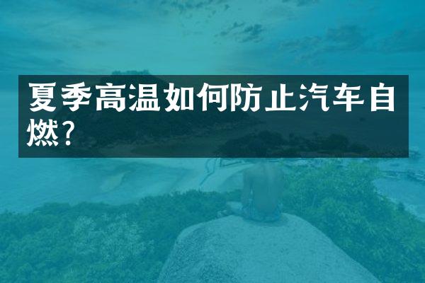 夏季高温如何防止汽车自燃？