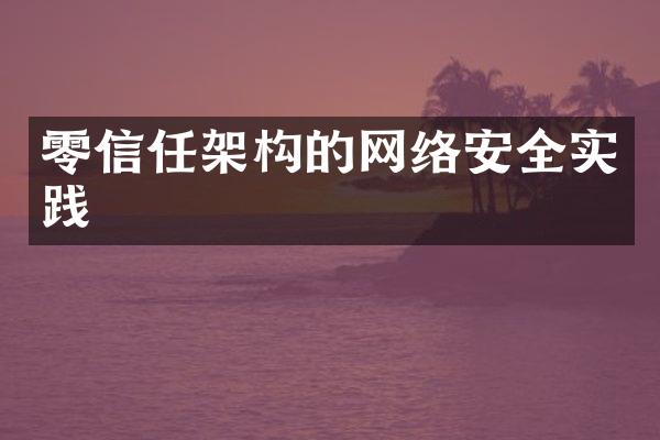 零信任架构的网络安全实践