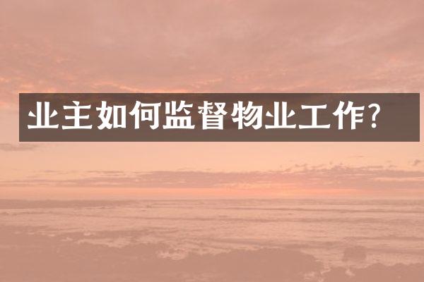 业主如何监督物业工作？
