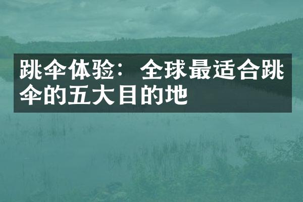 跳伞体验：全球最适合跳伞的五大目的地