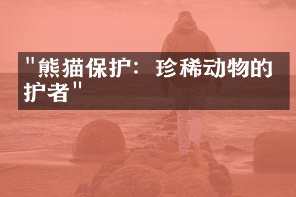 "熊猫保护：珍稀动物的守护者"