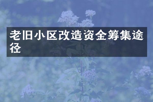 老旧小区改造资金筹集途径