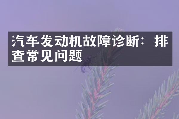汽车发动机故障诊断：排查常见问题