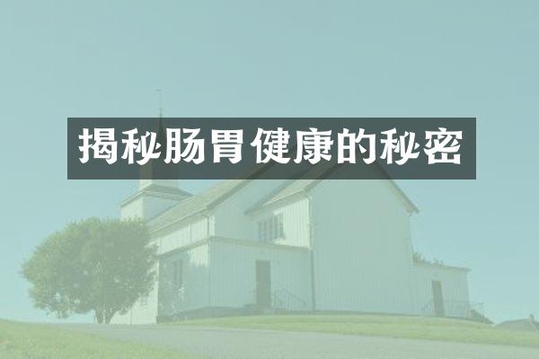 揭秘肠胃健康的秘密