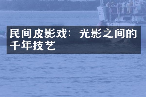 民间皮影戏：光影之间的千年技艺